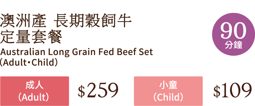 澳洲產 長期穀飼牛及沖繩豚 放題套餐 90分鐘 Australian Long Grain Fed Beef and Okinawa Pork Course  90 Minutes 成人(Adult) $259 小童(Child)  $109