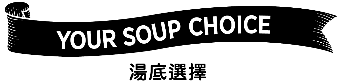 YOUR SOUP CHOICE 湯底選擇